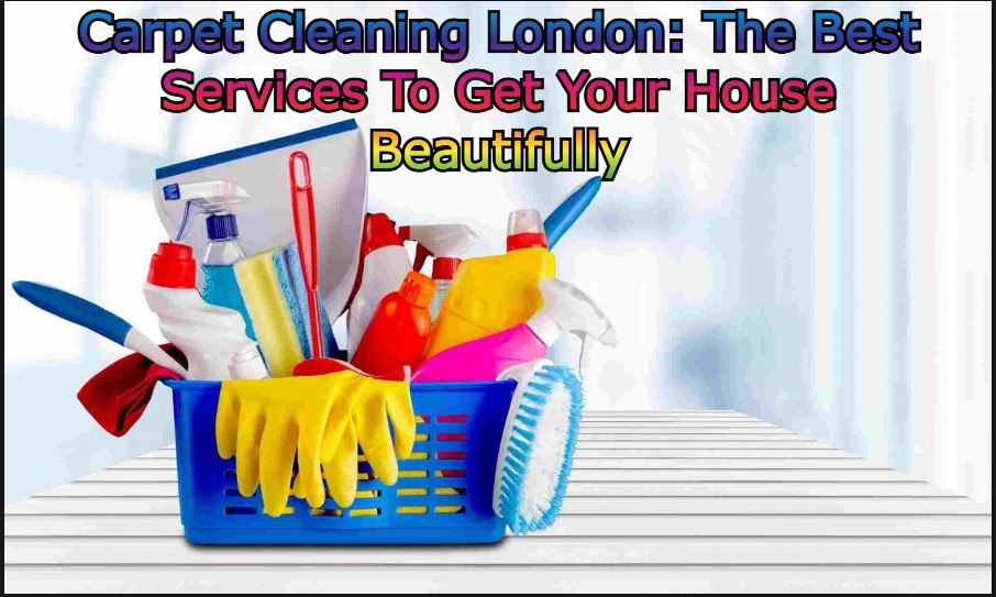 Carpet Cleaning London: The Best Services To Get Your House Beautifully